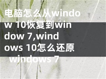 電腦怎么從window 10恢復(fù)到window 7,windows 10怎么還原windows 7