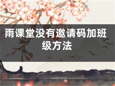 雨課堂沒有邀請(qǐng)碼加班級(jí)方法