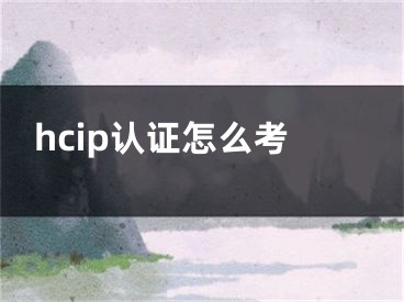 hcip認證怎么考