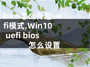 bios怎么開(kāi)啟uefi模式,Win10 uefi bios怎么設(shè)置