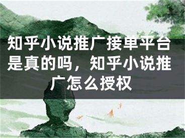 知乎小說(shuō)推廣接單平臺(tái)是真的嗎，知乎小說(shuō)推廣怎么授權(quán)