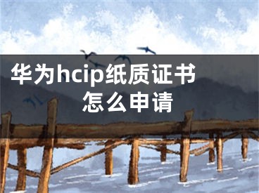 華為hcip紙質(zhì)證書怎么申請(qǐng)