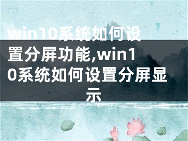 win10系統(tǒng)如何設(shè)置分屏功能,win10系統(tǒng)如何設(shè)置分屏顯示