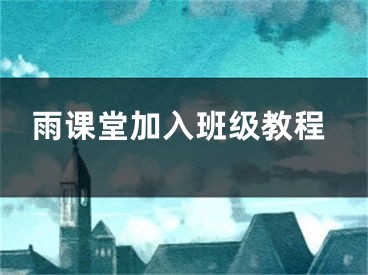 雨課堂加入班級(jí)教程