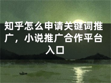 知乎怎么申請關(guān)鍵詞推廣，小說推廣合作平臺入口