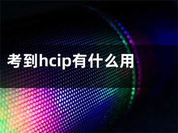 考到hcip有什么用