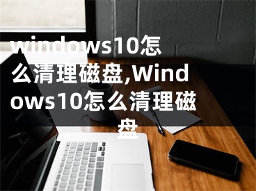 windows10怎么清理磁盤,Windows10怎么清理磁盤