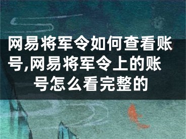 網(wǎng)易將軍令如何查看賬號,網(wǎng)易將軍令上的賬號怎么看完整的