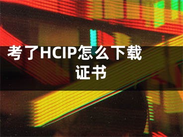 考了HCIP怎么下載證書