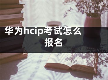 華為hcip考試怎么報(bào)名