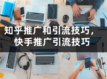 知乎推廣和引流技巧，快手推廣引流技巧