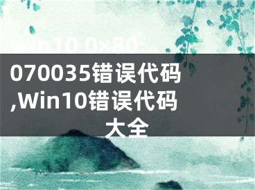 win10 0×80070035錯(cuò)誤代碼,Win10錯(cuò)誤代碼大全