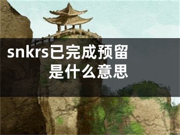 snkrs已完成預(yù)留是什么意思