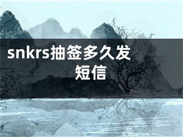 snkrs抽簽多久發(fā)短信