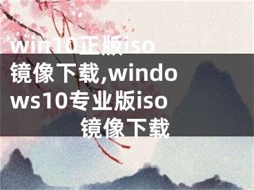 win10正版iso鏡像下載,windows10專業(yè)版iso鏡像下載