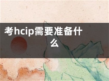 考hcip需要準(zhǔn)備什么