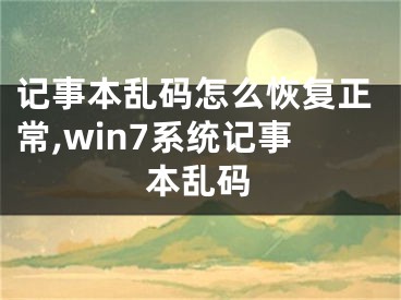 記事本亂碼怎么恢復正常,win7系統(tǒng)記事本亂碼