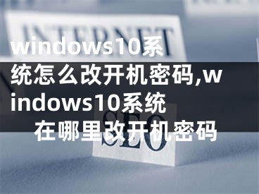 windows10系統(tǒng)怎么改開機(jī)密碼,windows10系統(tǒng)在哪里改開機(jī)密碼