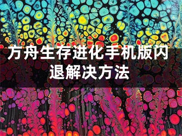 方舟生存進(jìn)化手機(jī)版閃退解決方法