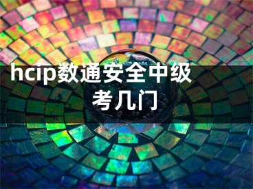 hcip數(shù)通安全中級考幾門