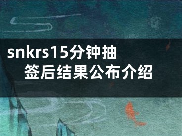 snkrs15分鐘抽簽后結(jié)果公布介紹