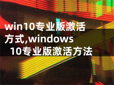 win10專業(yè)版激活方式,windows10專業(yè)版激活方法