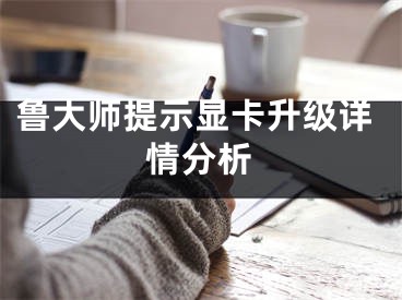 魯大師提示顯卡升級詳情分析