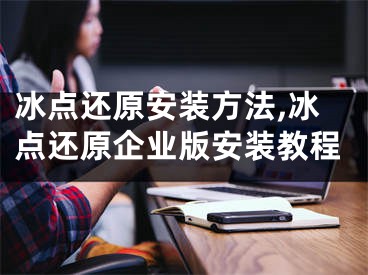 冰點(diǎn)還原安裝方法,冰點(diǎn)還原企業(yè)版安裝教程