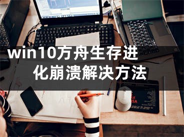 win10方舟生存進(jìn)化崩潰解決方法