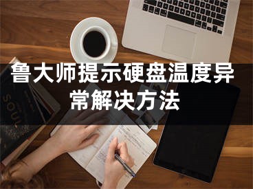 魯大師提示硬盤溫度異常解決方法