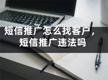 短信推廣怎么找客戶，短信推廣違法嗎