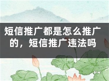 短信推廣都是怎么推廣的，短信推廣違法嗎