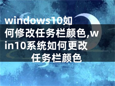 windows10如何修改任務(wù)欄顏色,win10系統(tǒng)如何更改任務(wù)欄顏色