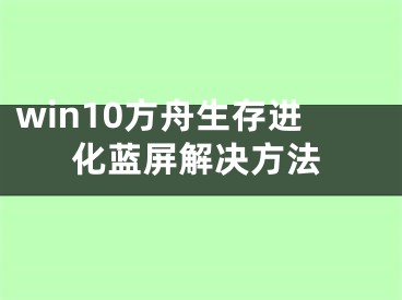 win10方舟生存進化藍屏解決方法