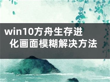 win10方舟生存進(jìn)化畫(huà)面模糊解決方法