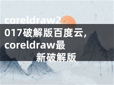 coreldraw2017破解版百度云,coreldraw最新破解版