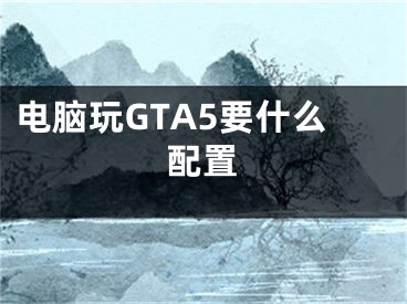 電腦玩GTA5要什么配置