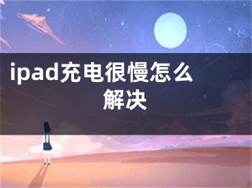 ipad充電很慢怎么解決