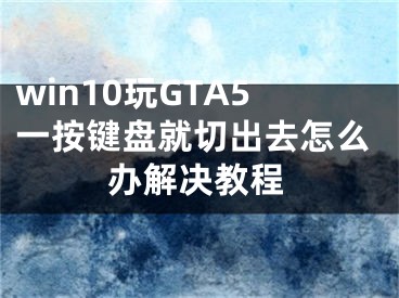 win10玩GTA5一按鍵盤就切出去怎么辦解決教程