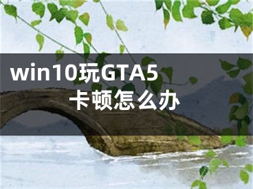 win10玩GTA5卡頓怎么辦