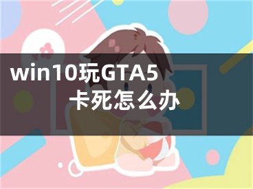 win10玩GTA5卡死怎么辦