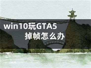 win10玩GTA5掉幀怎么辦