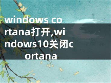 windows cortana打開,windows10關(guān)閉cortana