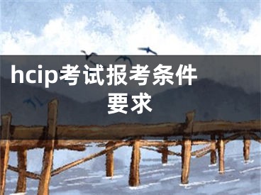 hcip考試報(bào)考條件要求