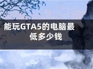 能玩GTA5的電腦最低多少錢