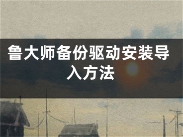 魯大師備份驅(qū)動(dòng)安裝導(dǎo)入方法