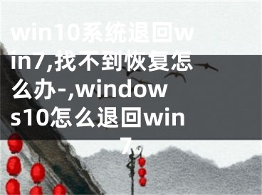 win10系統(tǒng)退回win7,找不到恢復(fù)怎么辦-,windows10怎么退回win7