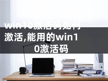 win10激活碼如何激活,能用的win10激活碼