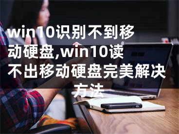 win10識(shí)別不到移動(dòng)硬盤,win10讀不出移動(dòng)硬盤完美解決方法