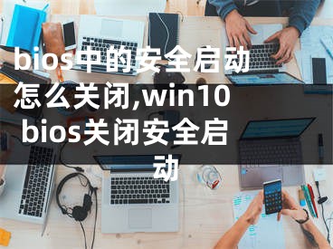 bios中的安全啟動怎么關(guān)閉,win10 bios關(guān)閉安全啟動